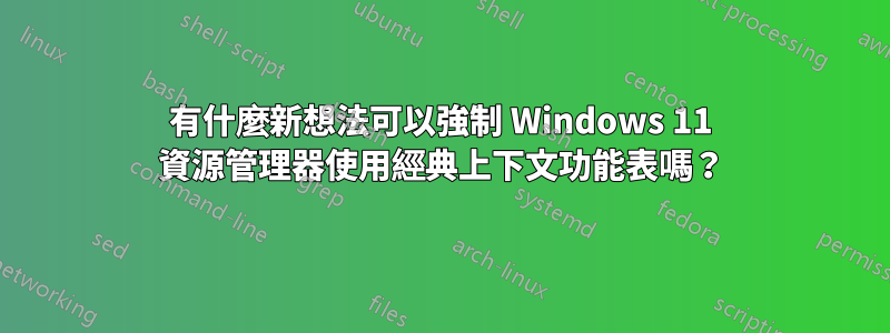 有什麼新想法可以強制 Windows 11 資源管理器使用經典上下文功能表嗎？