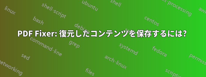 PDF Fixer: 復元したコンテンツを保存するには?