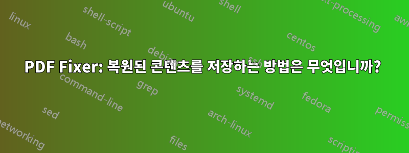 PDF Fixer: 복원된 콘텐츠를 저장하는 방법은 무엇입니까?