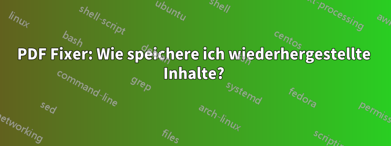 PDF Fixer: Wie speichere ich wiederhergestellte Inhalte?