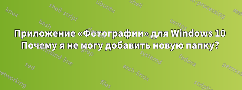 Приложение «Фотографии» для Windows 10 Почему я не могу добавить новую папку?