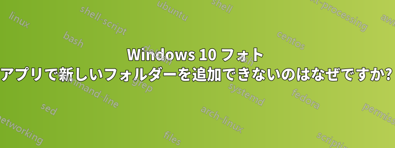 Windows 10 フォト アプリで新しいフォルダーを追加できないのはなぜですか?