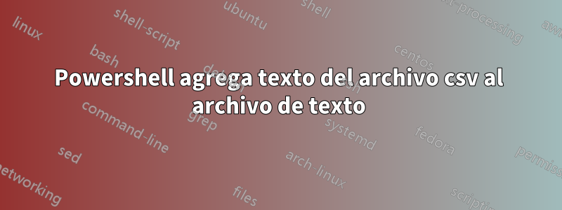 Powershell agrega texto del archivo csv al archivo de texto