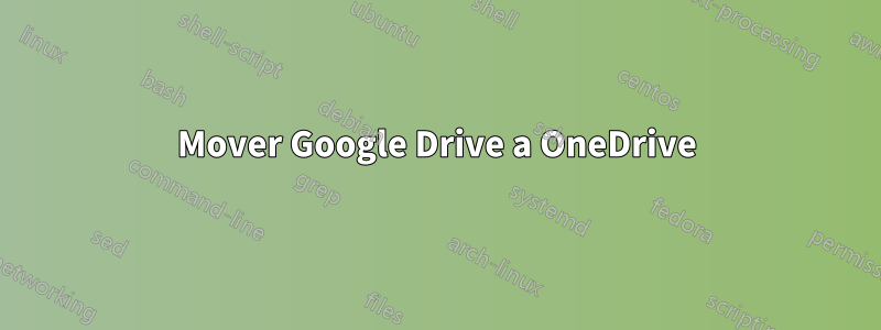 Mover Google Drive a OneDrive