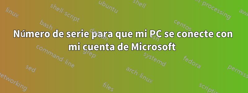 Número de serie para que mi PC se conecte con mi cuenta de Microsoft 