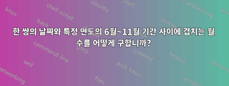 한 쌍의 날짜와 특정 연도의 6월~11월 기간 사이에 겹치는 월 수를 어떻게 구합니까?