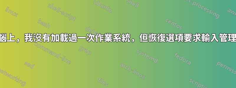 在新電腦上，我沒有加載過一次作業系統，但恢復選項要求輸入管理員密碼