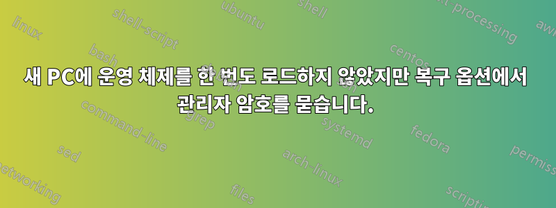 새 PC에 운영 체제를 한 번도 로드하지 않았지만 복구 옵션에서 관리자 암호를 묻습니다.