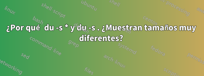 ¿Por qué du -s * y du -s . ¿Muestran tamaños muy diferentes?