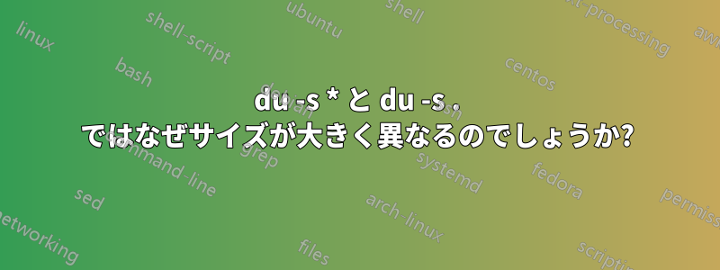 du -s * と du -s . ではなぜサイズが大きく異なるのでしょうか?