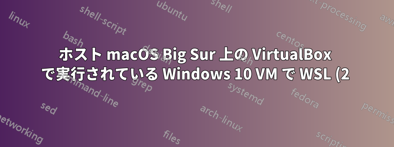 ホスト macOS Big Sur 上の VirtualBox で実行されている Windows 10 VM で WSL (2) を実行できない