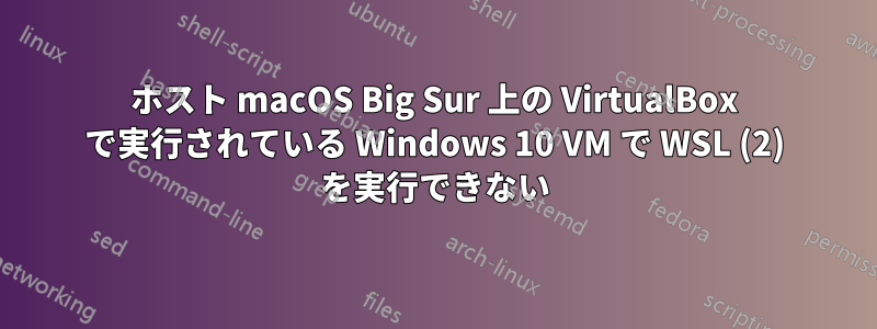 ホスト macOS Big Sur 上の VirtualBox で実行されている Windows 10 VM で WSL (2) を実行できない