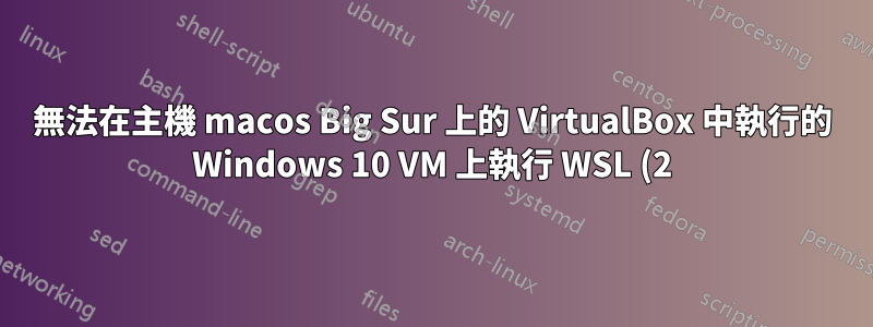 無法在主機 macos Big Sur 上的 VirtualBox 中執行的 Windows 10 VM 上執行 WSL (2)