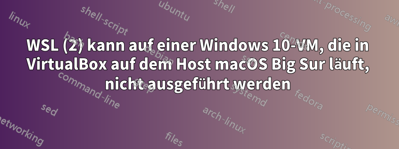 WSL (2) kann auf einer Windows 10-VM, die in VirtualBox auf dem Host macOS Big Sur läuft, nicht ausgeführt werden