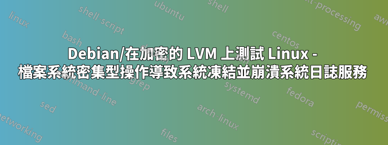 Debian/在加密的 LVM 上測試 Linux - 檔案系統密集型操作導致系統凍結並崩潰系統日誌服務