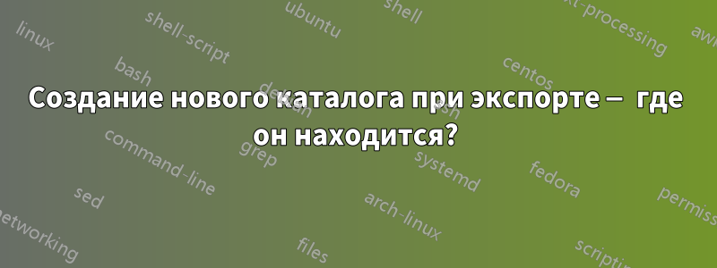 Создание нового каталога при экспорте — где он находится?