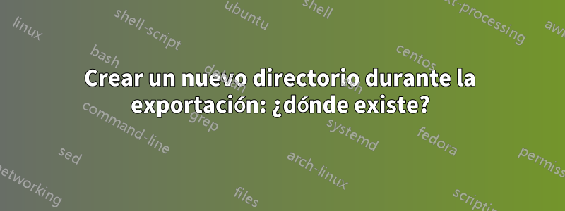 Crear un nuevo directorio durante la exportación: ¿dónde existe?