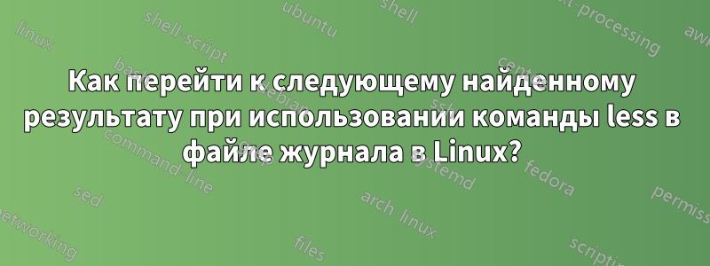 Как перейти к следующему найденному результату при использовании команды less в файле журнала в Linux?