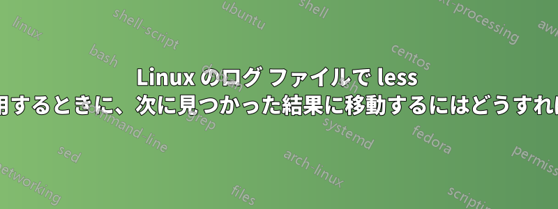 Linux のログ ファイルで less コマンドを使用するときに、次に見つかった結果に移動するにはどうすればよいですか?