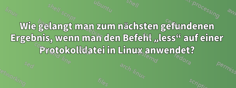 Wie gelangt man zum nächsten gefundenen Ergebnis, wenn man den Befehl „less“ auf einer Protokolldatei in Linux anwendet?