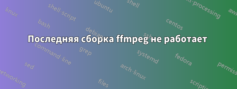 Последняя сборка ffmpeg не работает