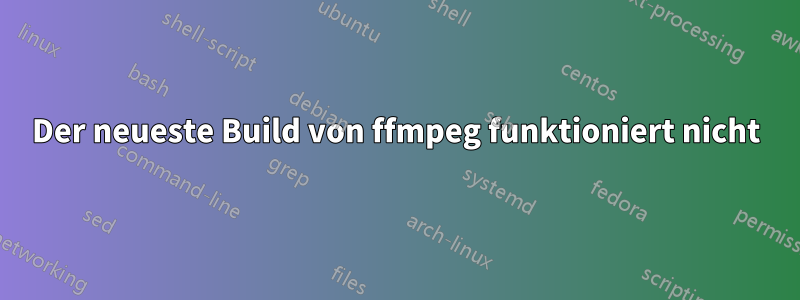 Der neueste Build von ffmpeg funktioniert nicht