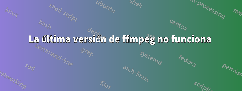 La última versión de ffmpeg no funciona