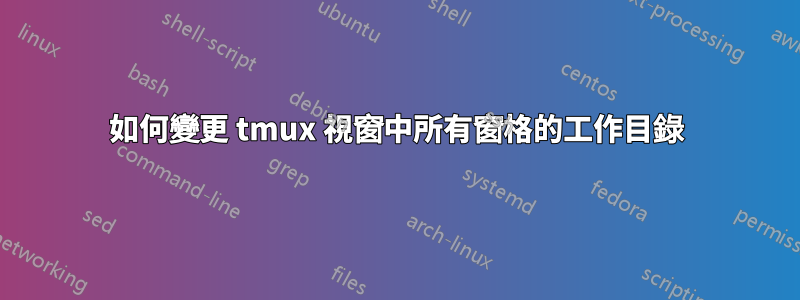 如何變更 tmux 視窗中所有窗格的工作目錄