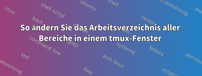 So ändern Sie das Arbeitsverzeichnis aller Bereiche in einem tmux-Fenster