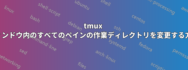 tmux ウィンドウ内のすべてのペインの作業ディレクトリを変更する方法