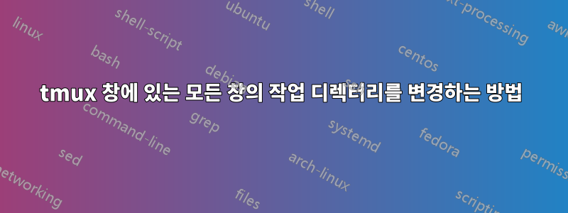 tmux 창에 있는 모든 창의 작업 디렉터리를 변경하는 방법