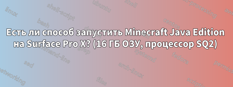 Есть ли способ запустить Minecraft Java Edition на Surface Pro X? (16 ГБ ОЗУ, процессор SQ2)