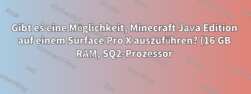 Gibt es eine Möglichkeit, Minecraft Java Edition auf einem Surface Pro X auszuführen? (16 GB RAM, SQ2-Prozessor)