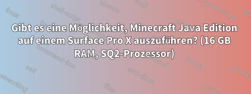 Gibt es eine Möglichkeit, Minecraft Java Edition auf einem Surface Pro X auszuführen? (16 GB RAM, SQ2-Prozessor)