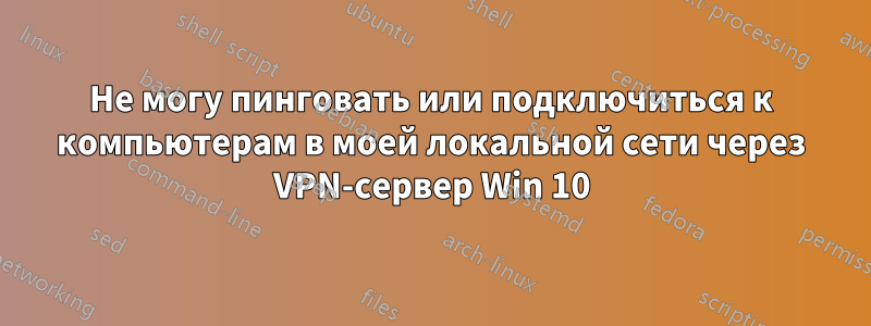 Не могу пинговать или подключиться к компьютерам в моей локальной сети через VPN-сервер Win 10