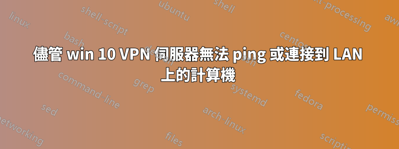 儘管 win 10 VPN 伺服器無法 ping 或連接到 LAN 上的計算機