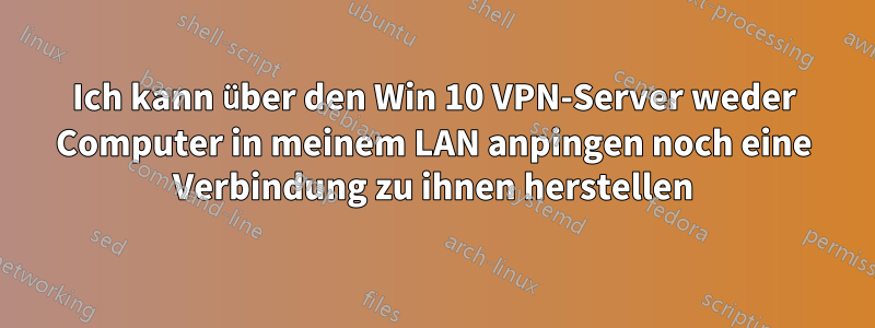 Ich kann über den Win 10 VPN-Server weder Computer in meinem LAN anpingen noch eine Verbindung zu ihnen herstellen