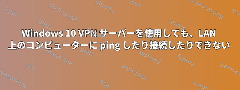 Windows 10 VPN サーバーを使用しても、LAN 上のコンピューターに ping したり接続したりできない