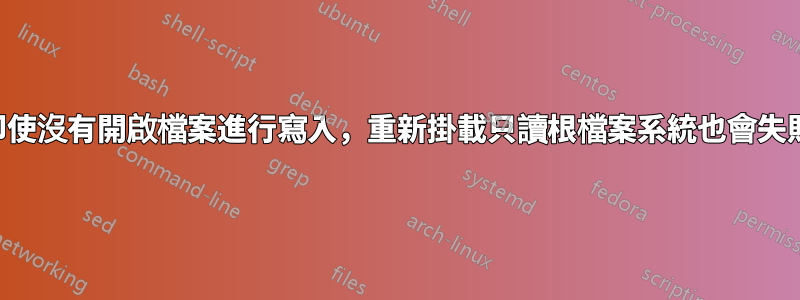 即使沒有開啟檔案進行寫入，重新掛載只讀根檔案系統也會失敗