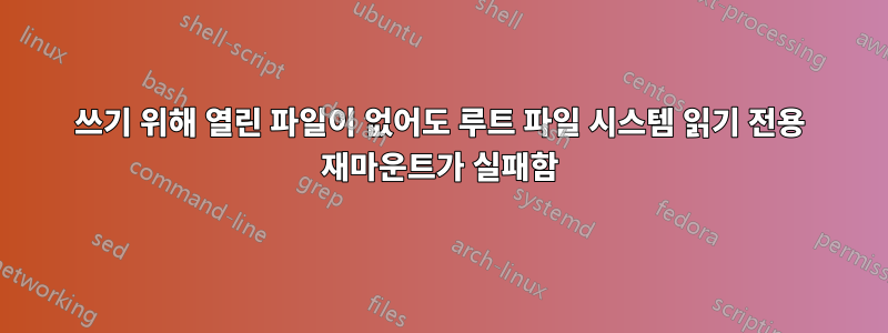 쓰기 위해 열린 파일이 없어도 루트 파일 시스템 읽기 전용 재마운트가 실패함