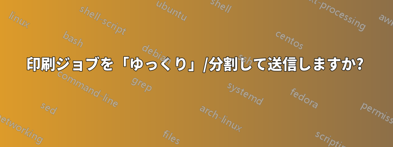 印刷ジョブを「ゆっくり」/分割して送信しますか?