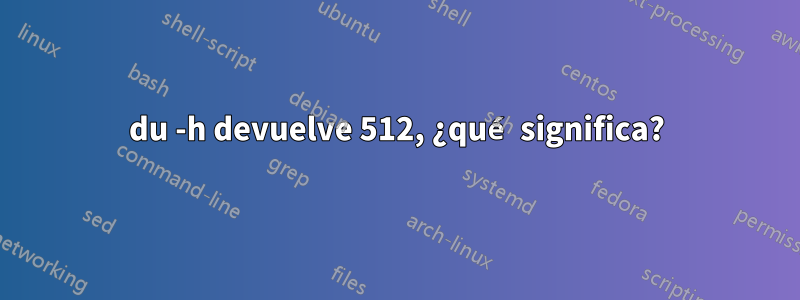 du -h devuelve 512, ¿qué significa?