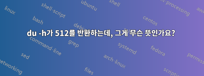 du -h가 512를 반환하는데, 그게 무슨 뜻인가요?