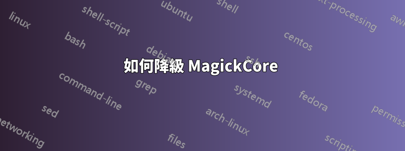 如何降級 MagickCore