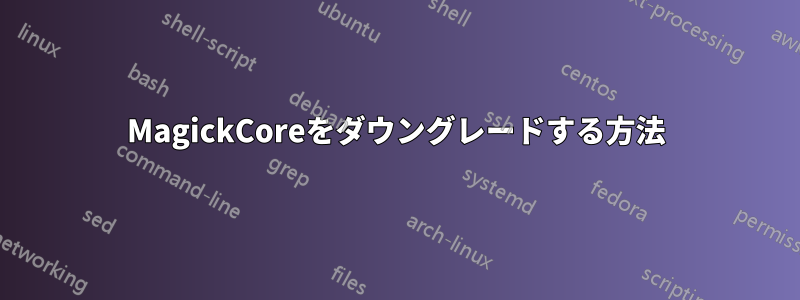 MagickCoreをダウングレードする方法