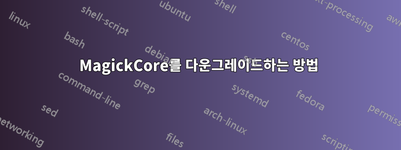 MagickCore를 다운그레이드하는 방법