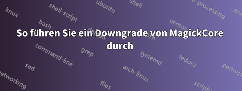 So führen Sie ein Downgrade von MagickCore durch