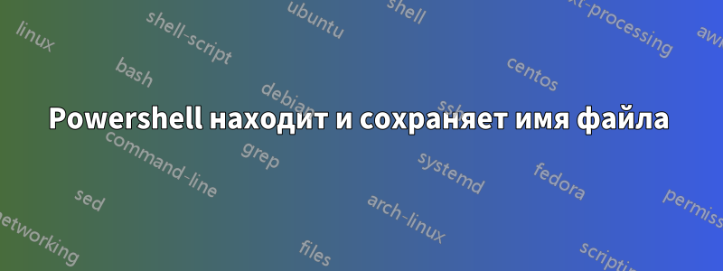 Powershell находит и сохраняет имя файла