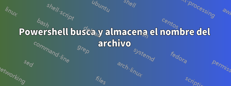 Powershell busca y almacena el nombre del archivo