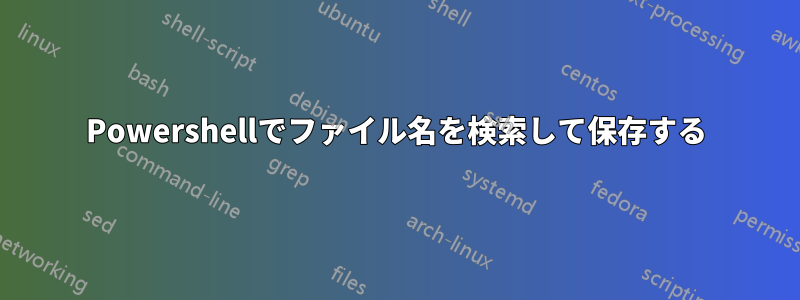 Powershellでファイル名を検索して保存する